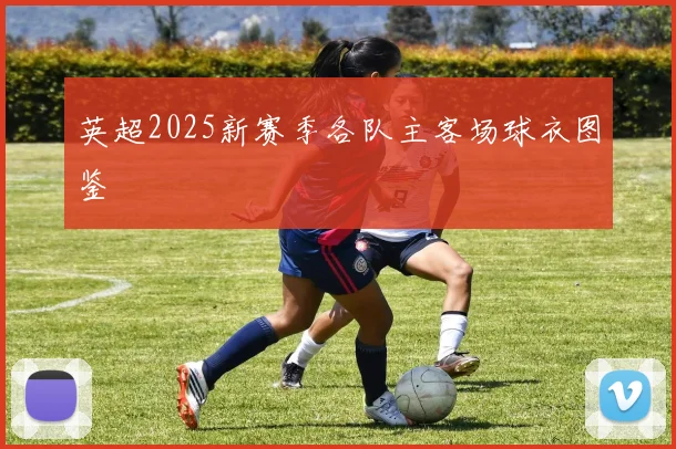 英超2025新赛季各队主客场球衣图鉴