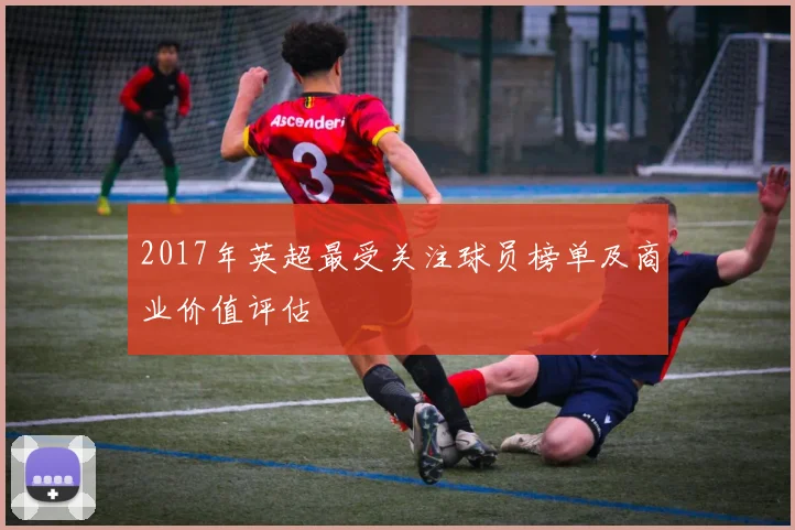 2017年英超最受关注球员榜单及商业价值评估
