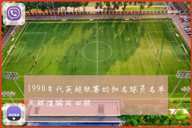 1990年代英超联赛的知名球员名单及辉煌瞬间回顾