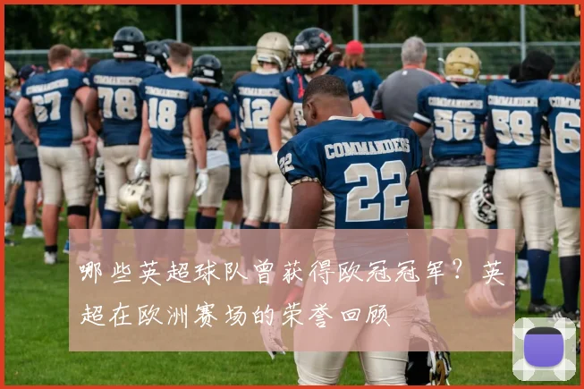 哪些英超球队曾获得欧冠冠军？英超在欧洲赛场的荣誉回顾