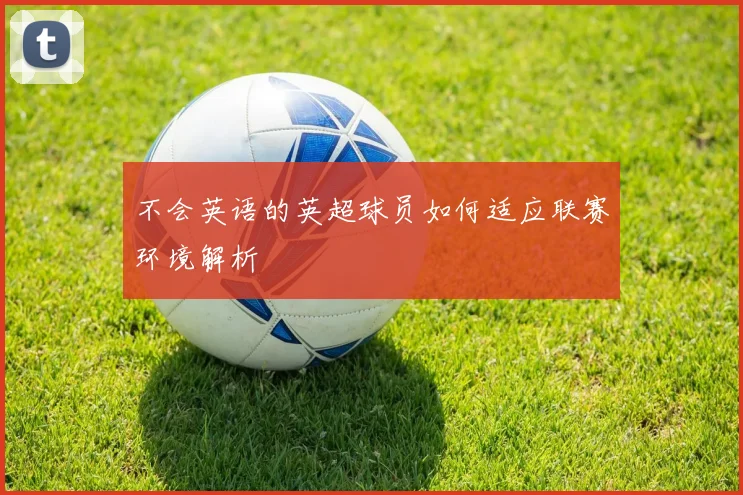 不会英语的英超球员如何适应联赛环境解析