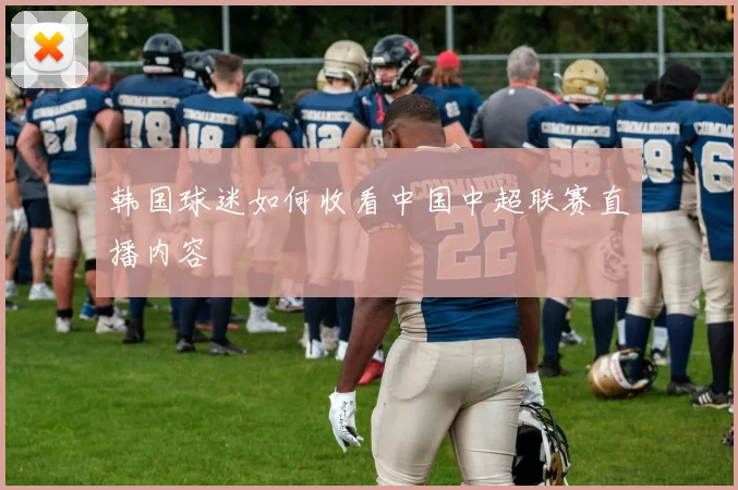 韩国球迷如何收看中国中超联赛直播内容