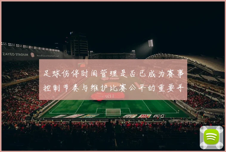 足球伤停时间管理是否已成为赛事控制节奏与维护比赛公平的重要手段