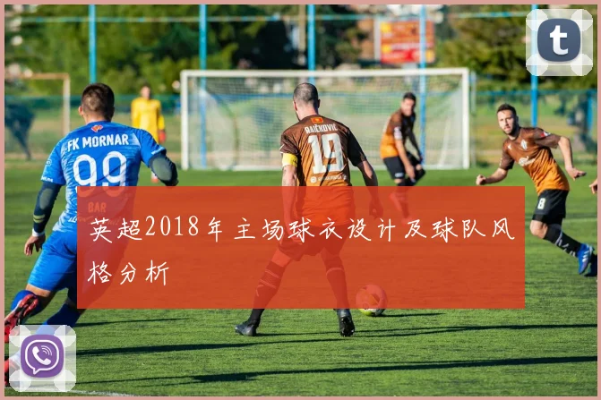 英超2018年主场球衣设计及球队风格分析